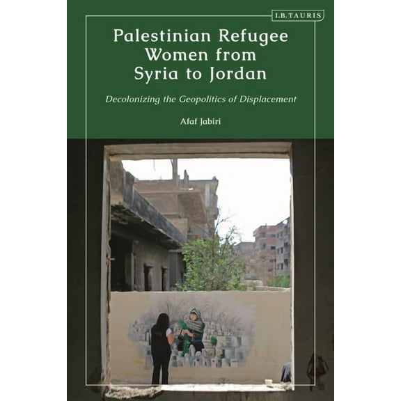 Palestinian Refugee Women from Syria to Jordan: Decolonizing the Geopolitics of Displacement, (Paperback)