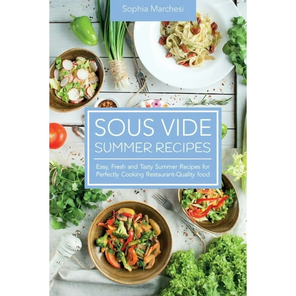 Sous Vide Summer Recipes: Easy, Fresh and Tasty Summer Recipes for Perfectly Cooking Restaurant-Quality food, (Paperback)