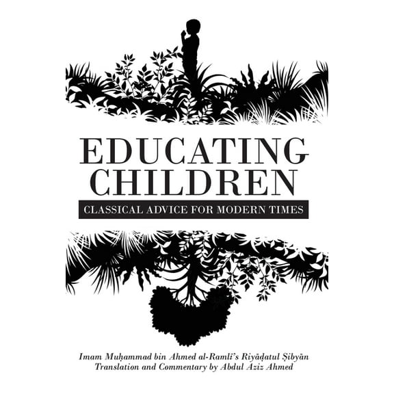 Educating Children: Classical Advice for Modern Times based on Imam Ramlī's Riyāḍatul Ṣibyān, (Paperback)