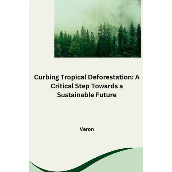 Curbing Tropical Deforestation: A Critical Step Towards a Sustainable Future, (Paperback)