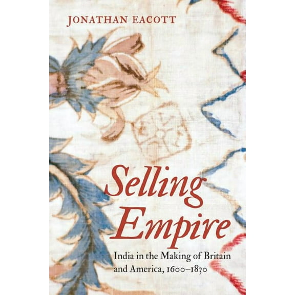 Published by the Omohundro Institute of  Selling Empire: India in the Making of Britain and America, 1600-1830, (Paperback)