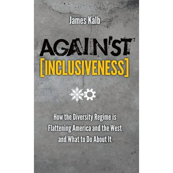 Against Inclusiveness: How the Diversity Regime Is Flattening America and the West and What to Do about It, (Hardcover)