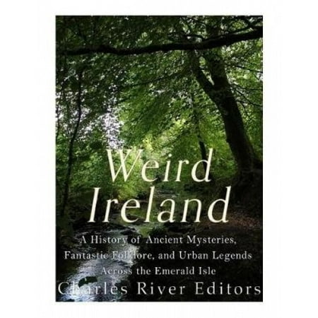 Weird Ireland: A History of Ancient Mysteries, Fantastic Folklore, and