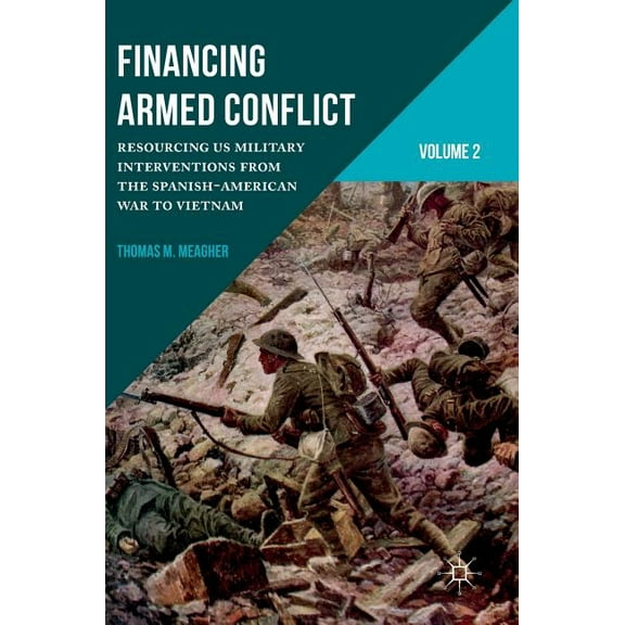 Financing Armed Conflict, Volume 2: Resourcing Us Military Interventions from the Spanish-American War to Vietnam, (Hardcover)