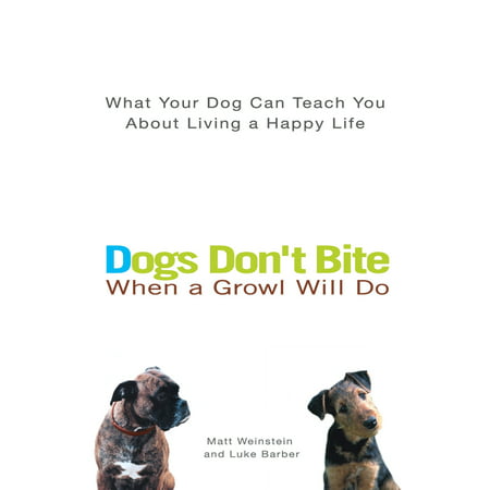 Dogs Don't Bite When a Growl Will Do : What Your Dog Can Teach You About Living a Happy