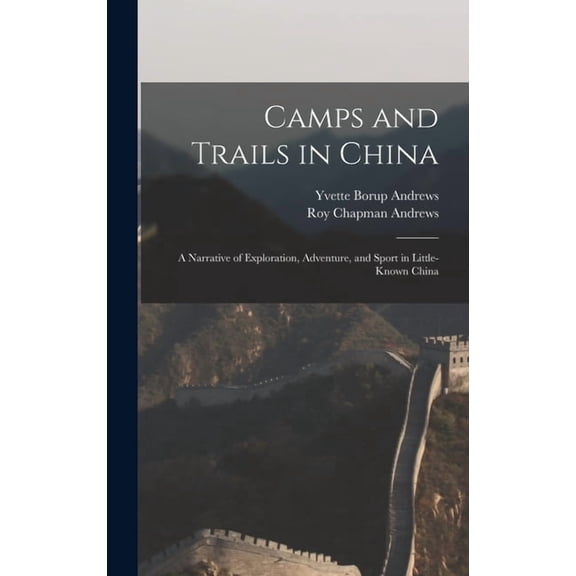 Camps and Trails in China: A Narrative of Exploration, Adventure, and Sport in Little-Known China (Hardcover)
