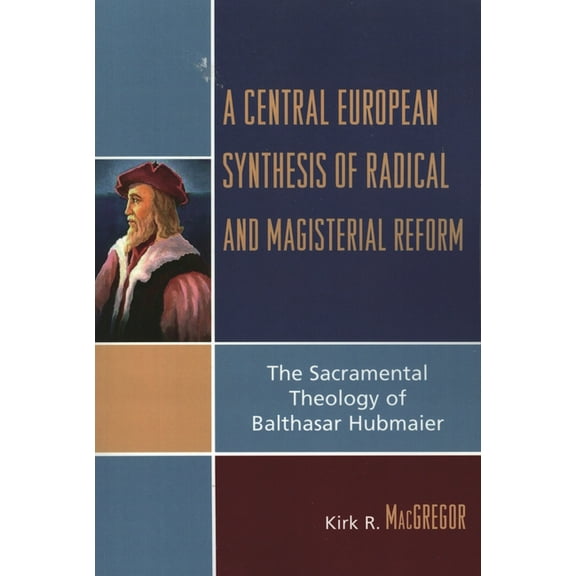 A Central European Synthesis of Radical and Magisterial Reform: The Sacramental Theology of Balthasar Hubmaier, (Paperback)