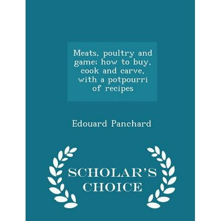Meats, Poultry and Game; How to Buy, Cook and Carve, with a Potpourri of Recipes - Scholar's Choice Edition