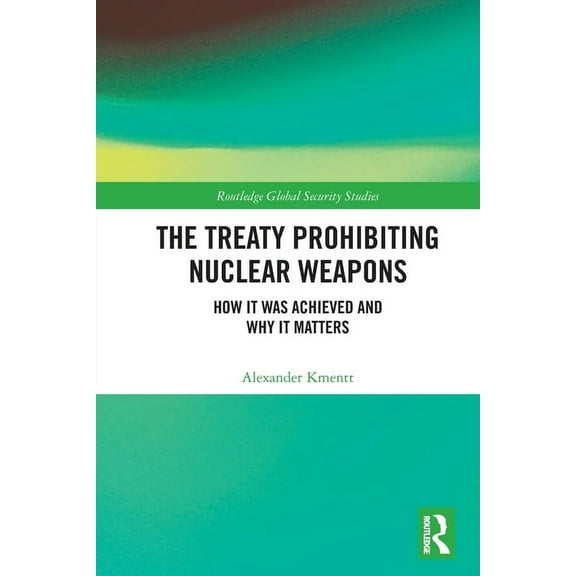 Routledge Global Security Studies The Treaty Prohibiting Nuclear Weapons: How it was Achieved and Why it Matters, (Paperback)