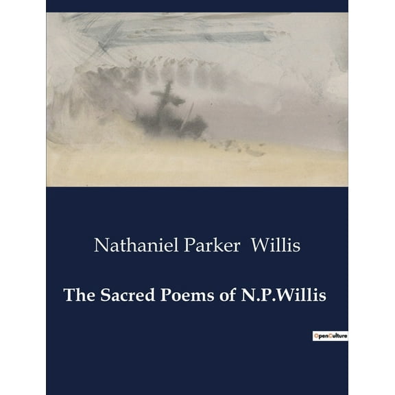 The Sacred Poems of N.P.Willis: Exploring the Divine Through Poetic Reflection, (Paperback)