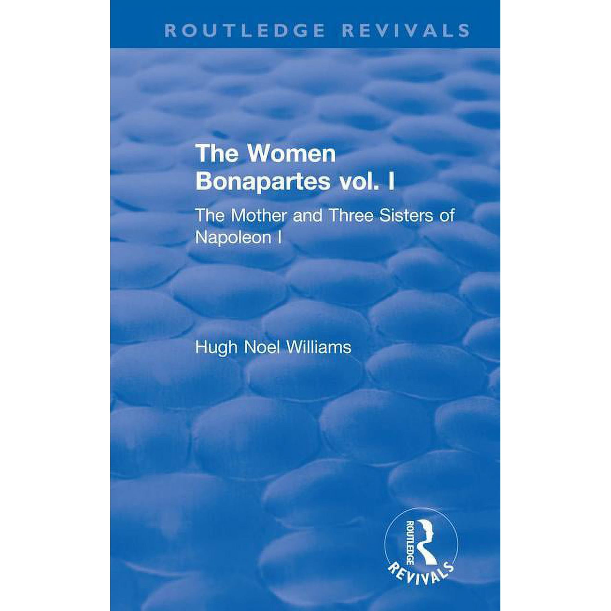 Routledge Revivals Revival: The Women Bonapartes vol. I (1908): The Mother and Three Sisters of Napoleon I (Hardcover)