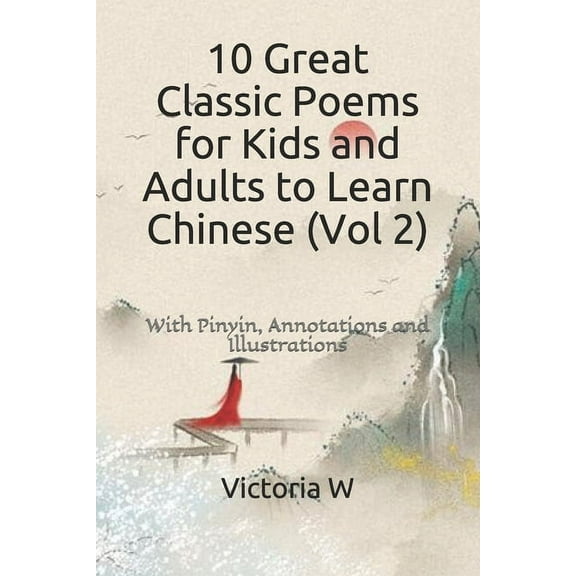 10 Great Poems for Kids and Adults to Learn Chinese (Vol 2): With Pinyin, Annotations, and (Paperback) by Victoria W