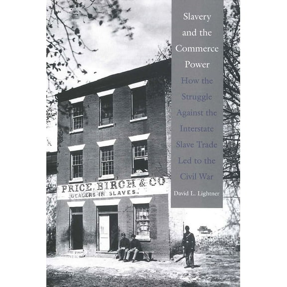 Slavery and the Commerce Power : How the Struggle Against the Interstate Slave Trade Led to the Civil War (Hardcover)