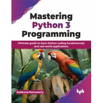 Mastering Python 3 Programming: Ultimate Guide to Learn Python Coding Fundamentals and Real-World Applications, (Paperback)