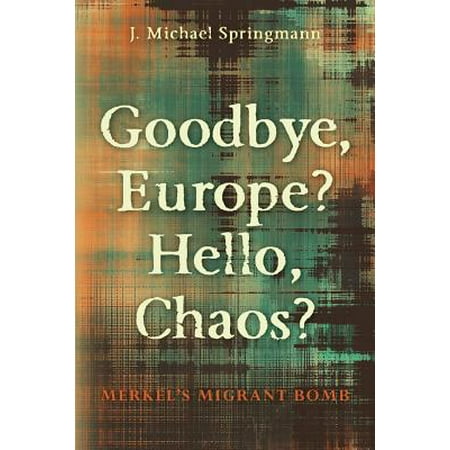 Goodbye Europe Hello Chaos Merkels Migrant Bomb - 