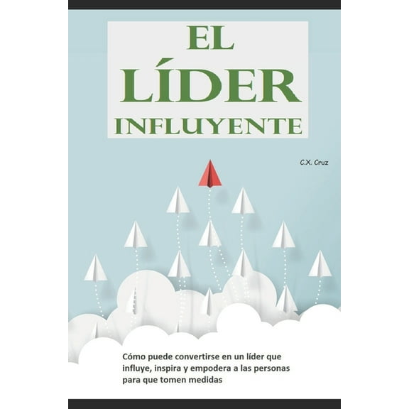 El líder influyente: Cómo puede convertirse en un líder que influye, inspira y empodera a las personas para que tomen medidas (Paperback)
