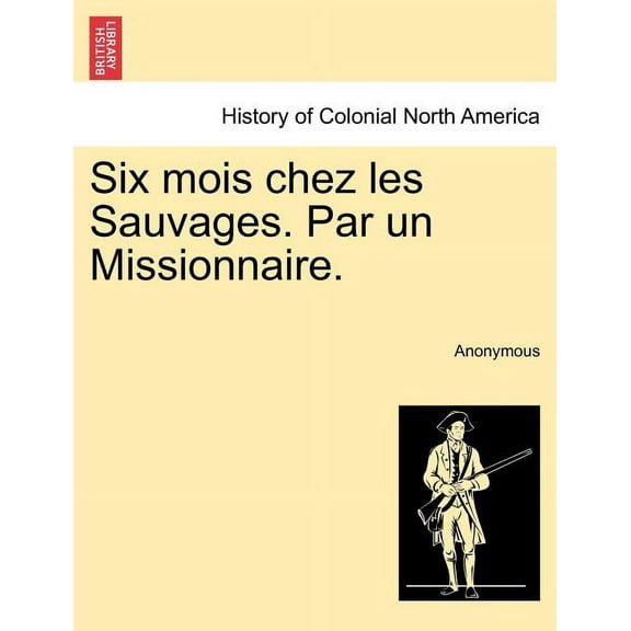 Six Mois Chez Les Sauvages. Par Un Missionnaire. (Paperback)