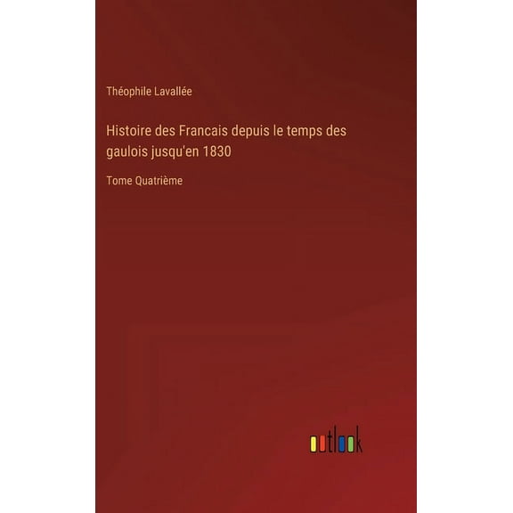 Histoire des Francais depuis le temps des gaulois jusqu'en 1830: Tome Quatrième (Hardcover)