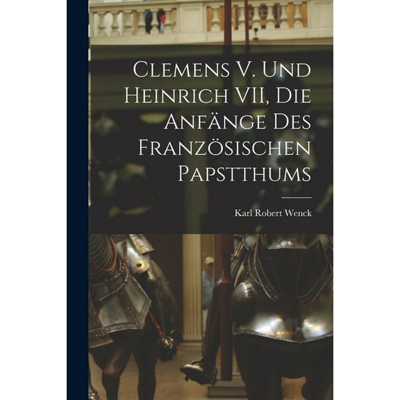 Clemens V. und Heinrich VII, die Anfänge des Französischen Papstthums (Paperback)