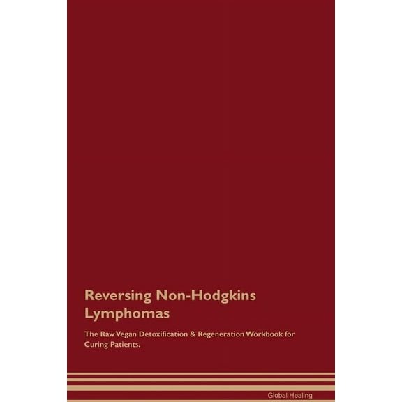 Reversing Non-Hodgkins Lymphomas The Raw Vegan Detoxification & Regeneration Workbook for Curing Patients., (Paperback)