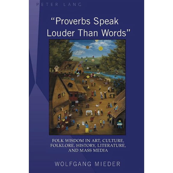 «Proverbs Speak Louder Than Words»: Wisdom in Art, Culture, Folklore, History, Literature and Mass Media (Hardcover)