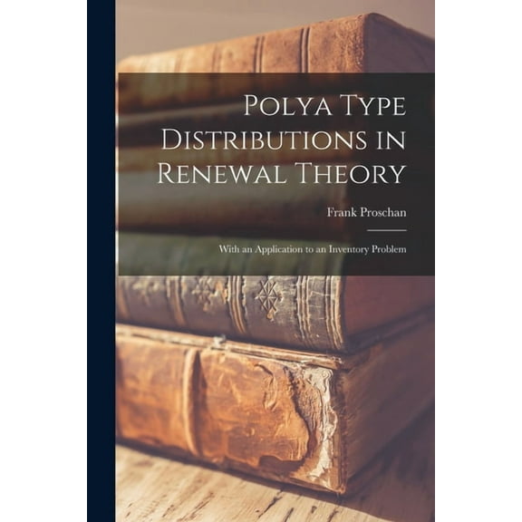 Polya Type Distributions in Renewal Theory; With an Application to an Inventory Problem, (Paperback)