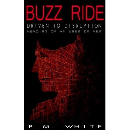 Buzz Ride : Driven to Disruption: Memoirs of an Uber (Best Uber Driver Strategies)