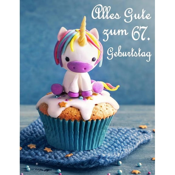 Alles Gute zum 67. Geburtstag: Besser als eine Geburtstagskarte! Niedliches Einhorn auf einem Cupcake Geburtstagsbuch, das als Tagebuch oder Notebook Paperback