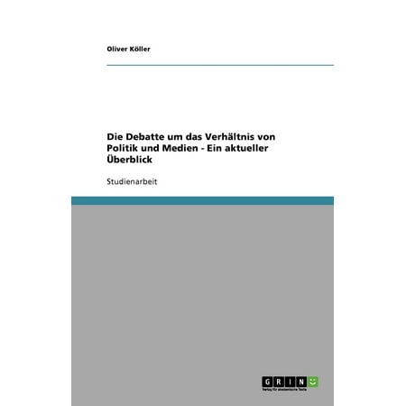 Die Debatte Um Das Verhï¿½ltnis Von Politik Und Medien - Ein Aktueller ï¿½berblick -  Oliver K Ller