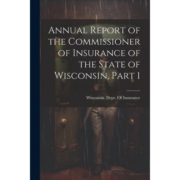 Annual Report of the Commissioner of Insurance of the State of Wisconsin, Part 1 (Paperback)