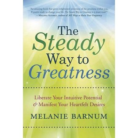 The Steady Way to Greatness: Liberate Your Intuitive Potential & Manifest Your Heartfelt (Best Way To Manifest Your Desires)