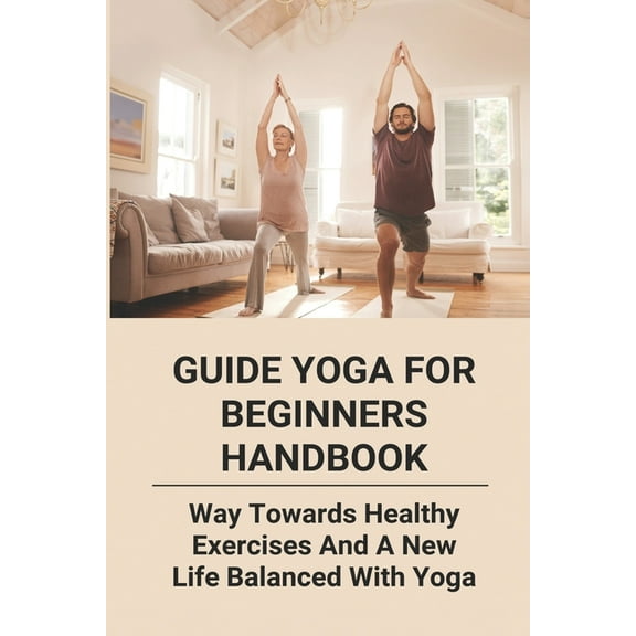 Guide Yoga For Beginners Handbook : Way Towards Healthy Exercises And A New Life Balanced With Yoga: Yoga Poses For Newbies (Paperback)