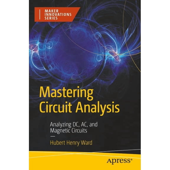 Maker Innovations Mastering Circuit Analysis: Analyzing DC, Ac, and Magnetic Circuits, (Paperback)