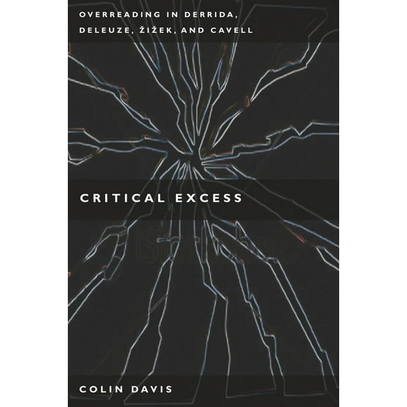 Critical Excess : Overreading in Derrida, Deleuze, Levinas, Žižek and Cavell (Hardcover)