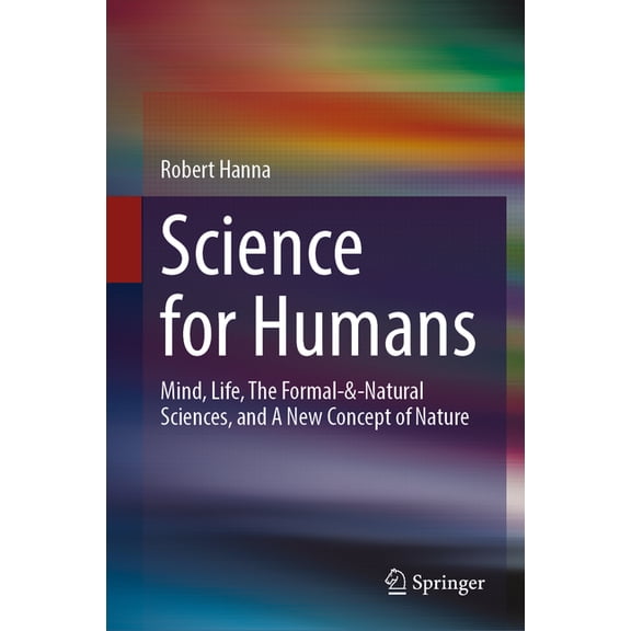 Science for Humans: Mind, Life, the Formal-&-Natural Sciences, and a New Concept of Nature, (Hardcover)