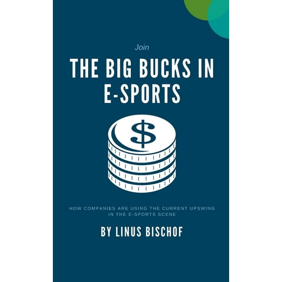 The Big Bucks in E-Sports : How companies are using the current upswing in the e-sports scene (Paperback)