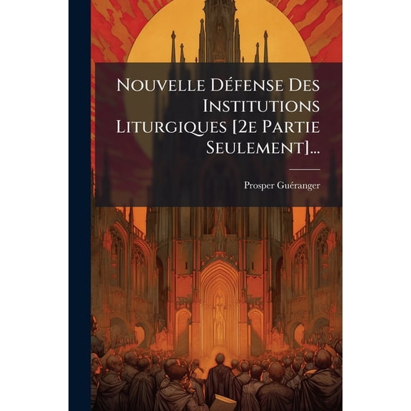 Nouvelle Défense Des Institutions Liturgiques [2e Partie Seulement]... (Paperback)