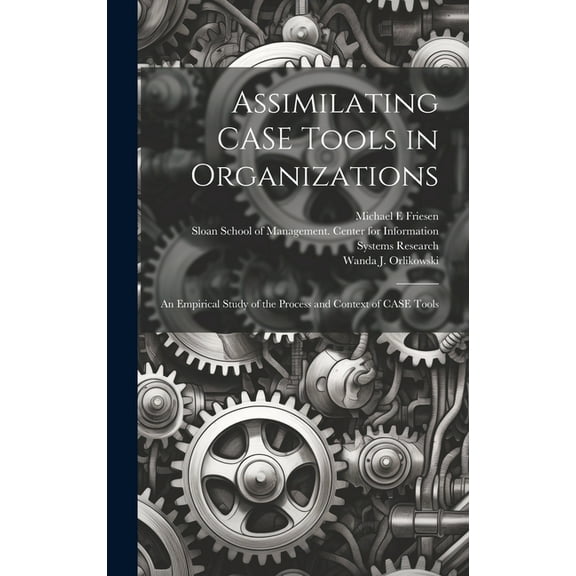 Assimilating CASE Tools in Organizations: An Empirical Study of the Process and Context of CASE Tools (Hardcover)