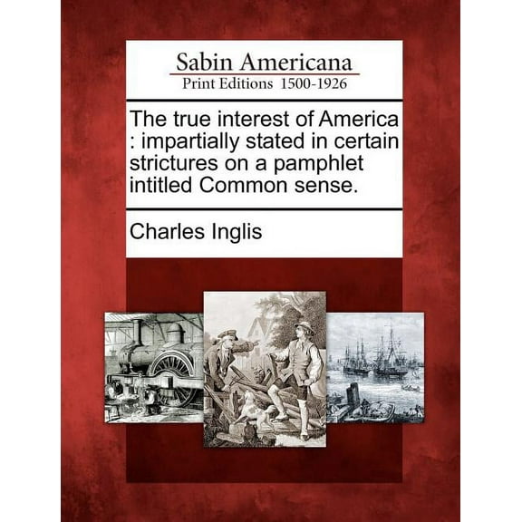 The True Interest of America : Impartially Stated in Certain Strictures on a Pamphlet Intitled Common Sense.