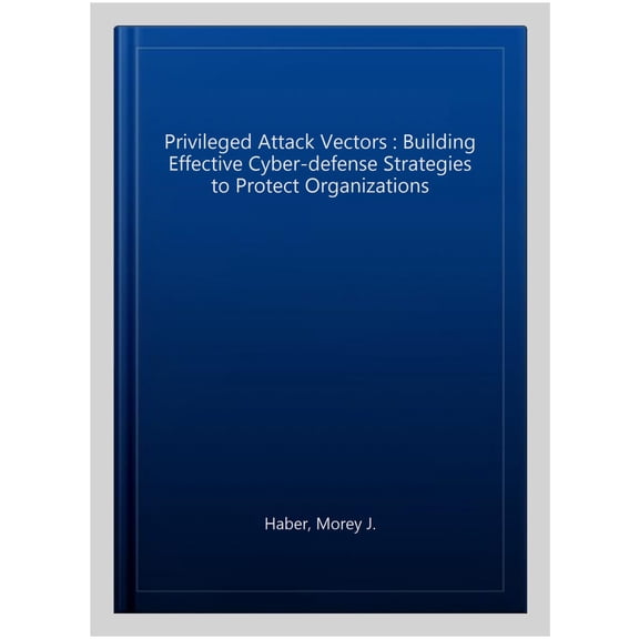 Pre-Owned Privileged Attack Vectors: Building Effective Cyber-Defense Strategies to Protect Organizations (Paperback)