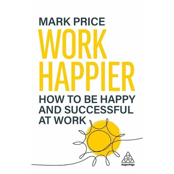Work Happier: How to Be Happy and Successful at Work, (Hardcover)