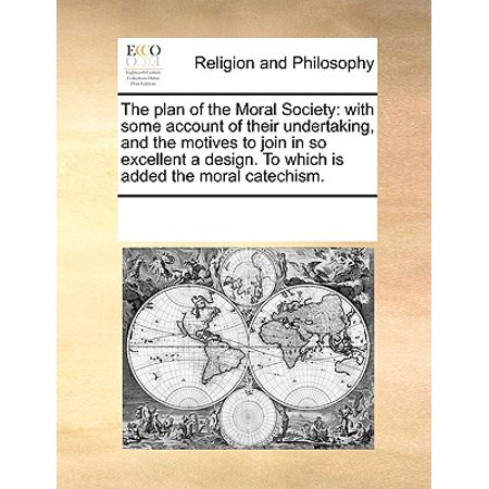 - The Plan of the Moral Society: With Some Account of Their Undertaking, and the Motives to Join in So Excellent a Design. to Which Is Added the Moral