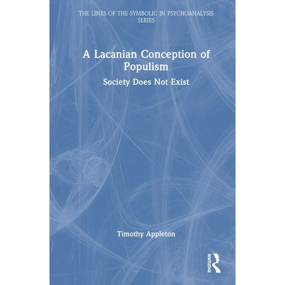 Lines of the Symbolic in Psychoanalysis A Lacanian Conception of Populism: Society Does Not Exist, (Hardcover)