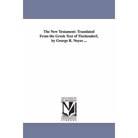 The New Testament: Translated From the Greek Text of Tischendorf, by George R. Noyes ..., (Paperback)