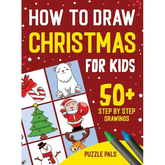 How To Draw Christmas Characters: 50  Festively Themed Step By Step Drawings For Kids Ages 4 - 8, (Hardcover)