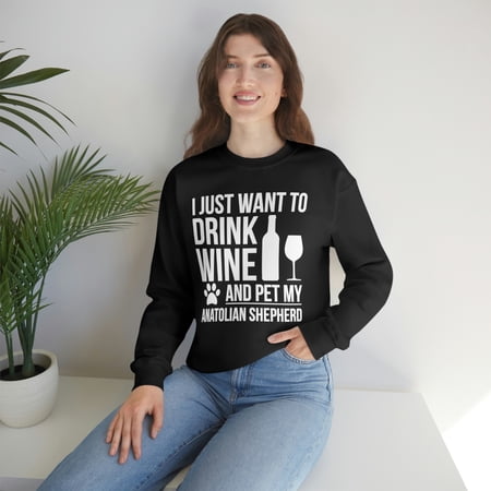 I want to drink wine and pet Anatolian Shepherd Dog Unisex Sweatshirt S-2XL