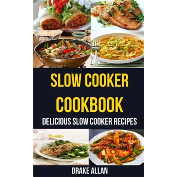 Slow Cooker Cookbook : Delicious Slow Cooker Recipes