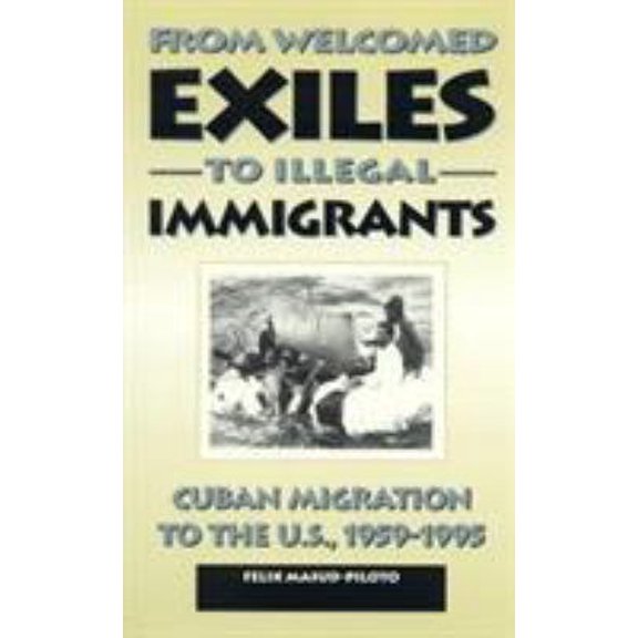 Pre-Owned From Welcomed Exiles to Illegal Immigrants: Cuban Migration to the U.S., 1959-1995 (Paperback) 0847681491 9780847681495