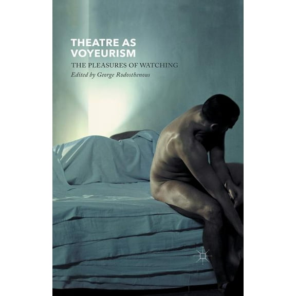 Theatre as Voyeurism: The Pleasures of Watching, (Paperback)