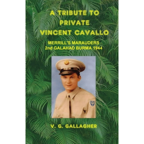 A Tribute to Private Vincent Cavallo: Merrill's Marauders 2nd Galahad Burma 1944, (Paperback)